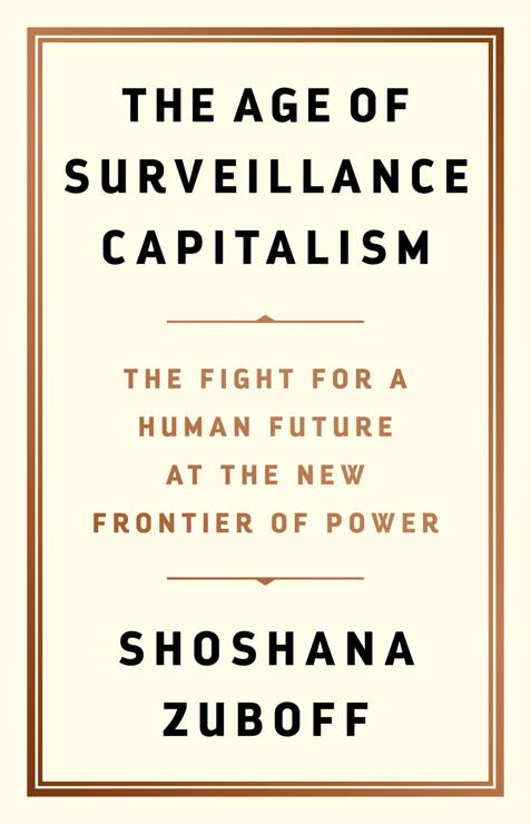 THE AGE OF
SURVEILLANCE
CAPITALISM
THE FIGHT FOR A
HUMAN FUTURE
AT THE NEW
FRONTIER OF POWER
SHOSHANA
ZUBOFF
